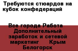 Требуются стюардов на кубок конфедерацийFIFA. - Все города Работа » Дополнительный заработок и сетевой маркетинг   . Крым,Белогорск